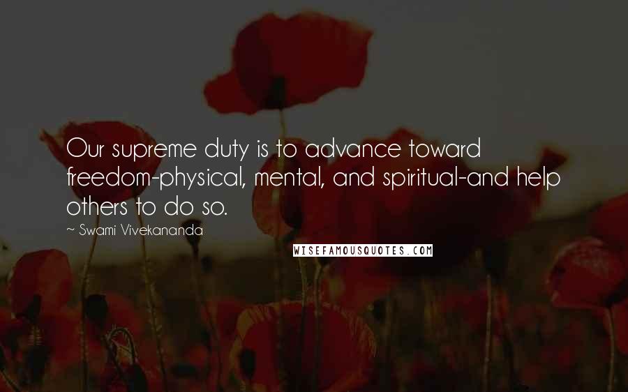 Swami Vivekananda Quotes: Our supreme duty is to advance toward freedom-physical, mental, and spiritual-and help others to do so.
