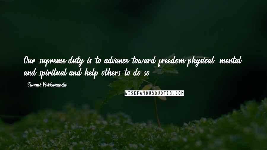 Swami Vivekananda Quotes: Our supreme duty is to advance toward freedom-physical, mental, and spiritual-and help others to do so.