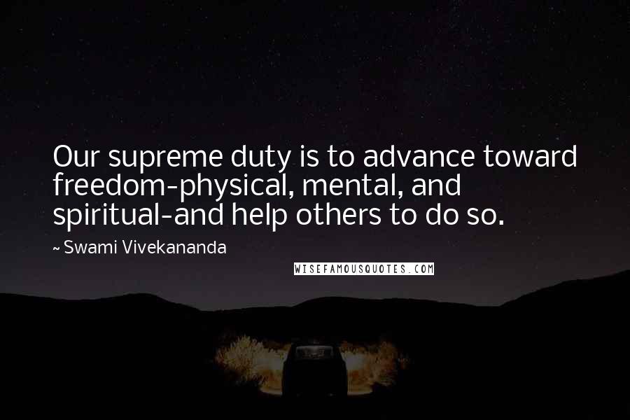 Swami Vivekananda Quotes: Our supreme duty is to advance toward freedom-physical, mental, and spiritual-and help others to do so.