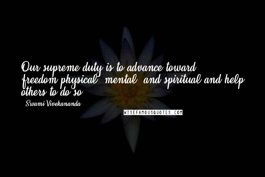 Swami Vivekananda Quotes: Our supreme duty is to advance toward freedom-physical, mental, and spiritual-and help others to do so.