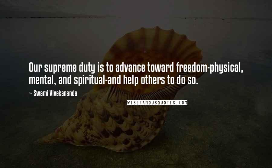 Swami Vivekananda Quotes: Our supreme duty is to advance toward freedom-physical, mental, and spiritual-and help others to do so.