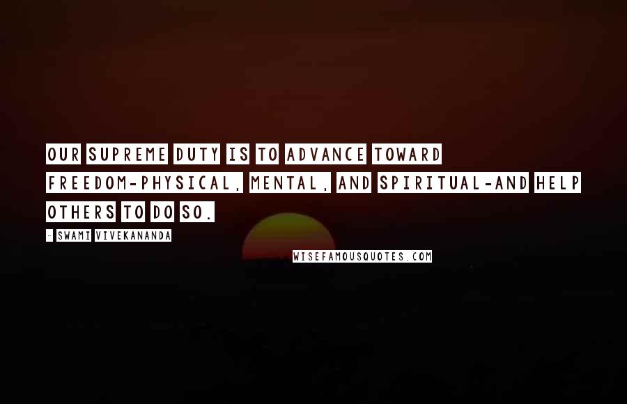 Swami Vivekananda Quotes: Our supreme duty is to advance toward freedom-physical, mental, and spiritual-and help others to do so.