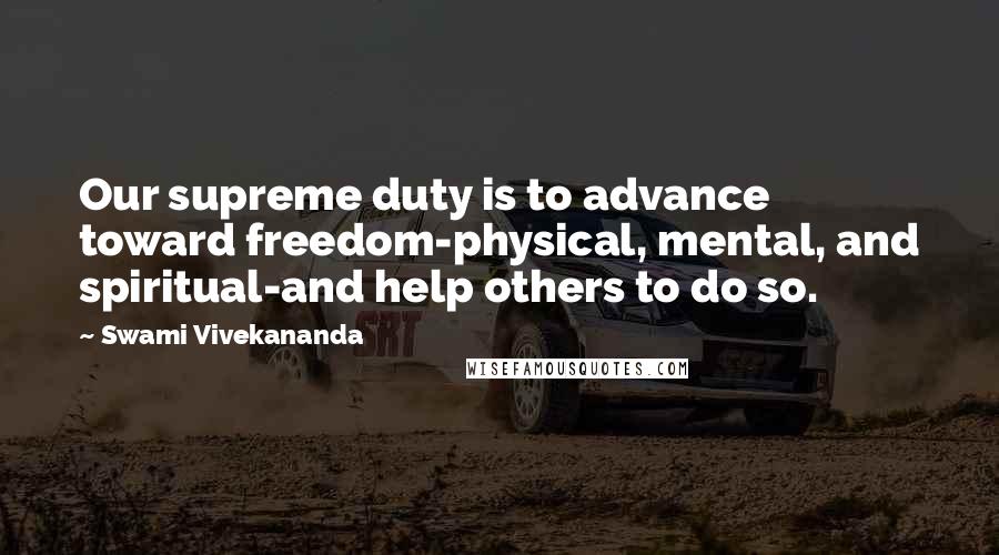 Swami Vivekananda Quotes: Our supreme duty is to advance toward freedom-physical, mental, and spiritual-and help others to do so.