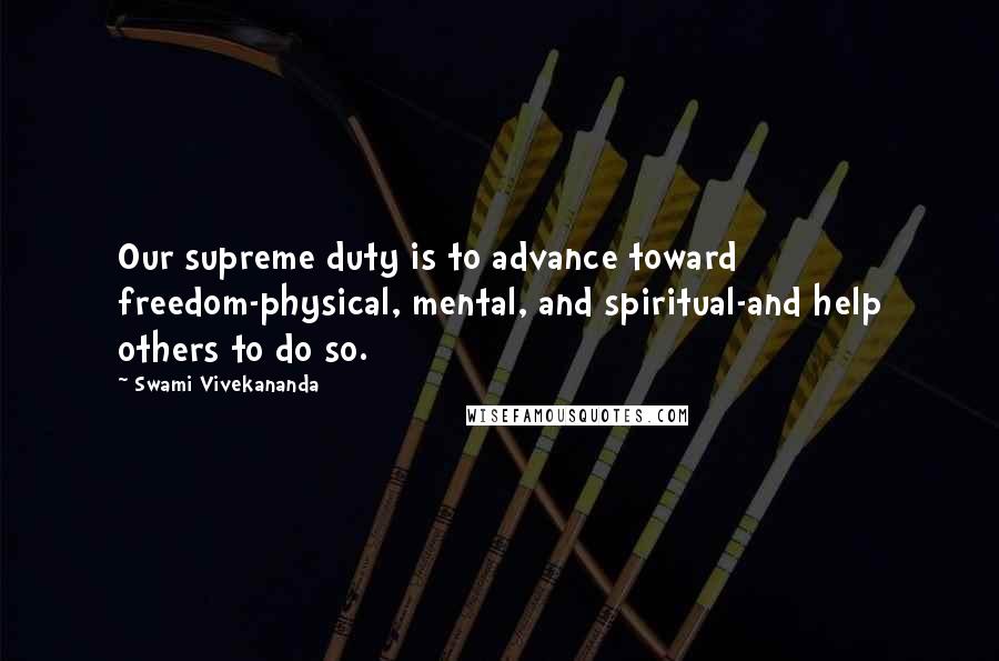 Swami Vivekananda Quotes: Our supreme duty is to advance toward freedom-physical, mental, and spiritual-and help others to do so.