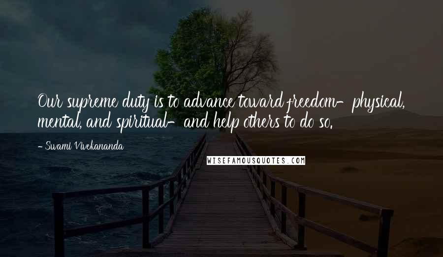 Swami Vivekananda Quotes: Our supreme duty is to advance toward freedom-physical, mental, and spiritual-and help others to do so.