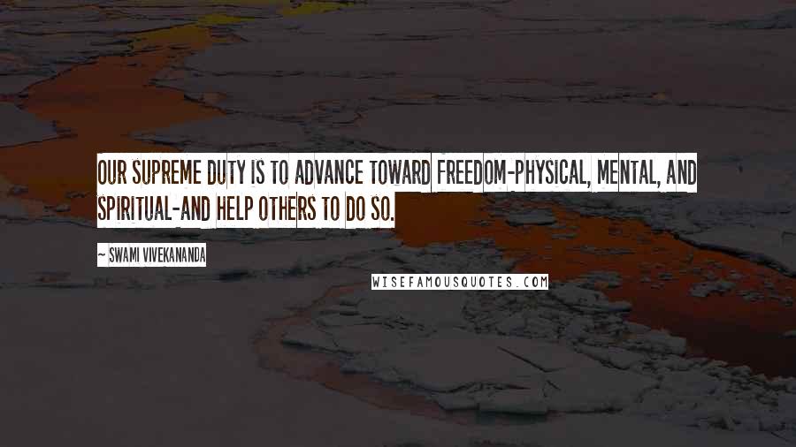 Swami Vivekananda Quotes: Our supreme duty is to advance toward freedom-physical, mental, and spiritual-and help others to do so.