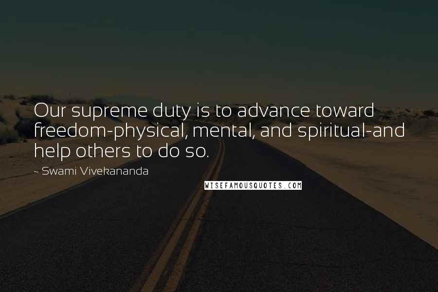 Swami Vivekananda Quotes: Our supreme duty is to advance toward freedom-physical, mental, and spiritual-and help others to do so.