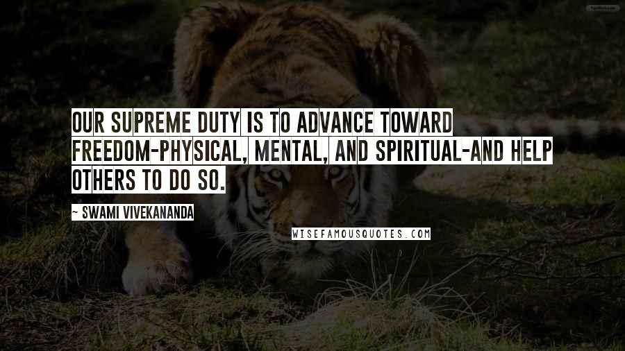 Swami Vivekananda Quotes: Our supreme duty is to advance toward freedom-physical, mental, and spiritual-and help others to do so.