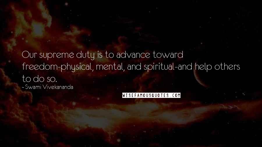 Swami Vivekananda Quotes: Our supreme duty is to advance toward freedom-physical, mental, and spiritual-and help others to do so.