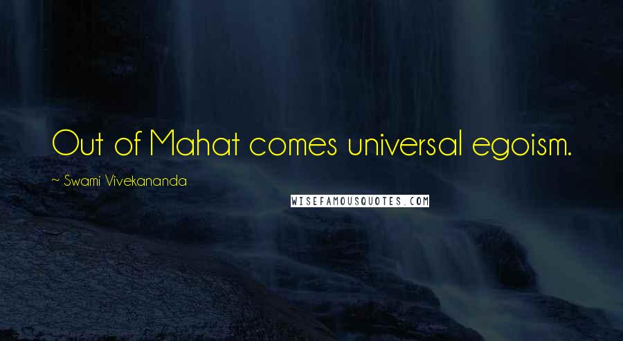 Swami Vivekananda Quotes: Out of Mahat comes universal egoism.