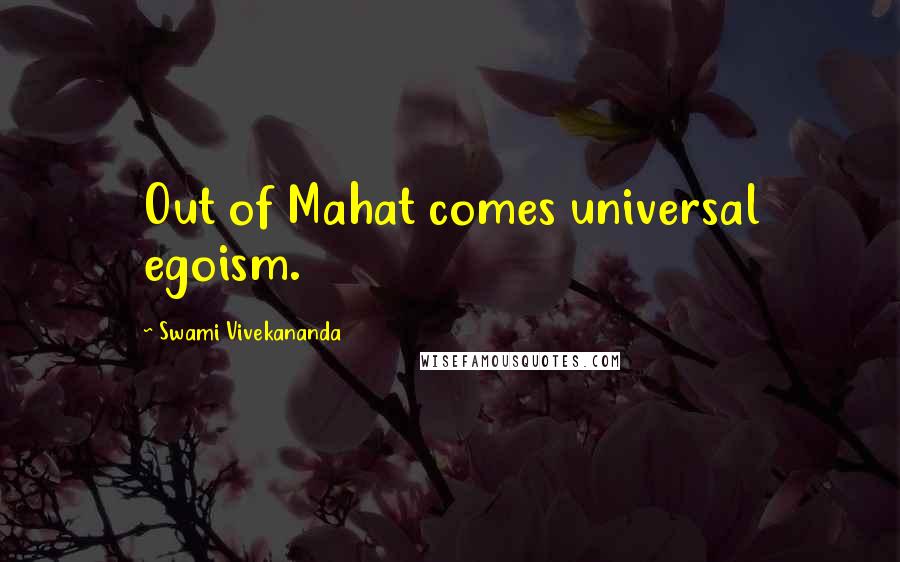 Swami Vivekananda Quotes: Out of Mahat comes universal egoism.