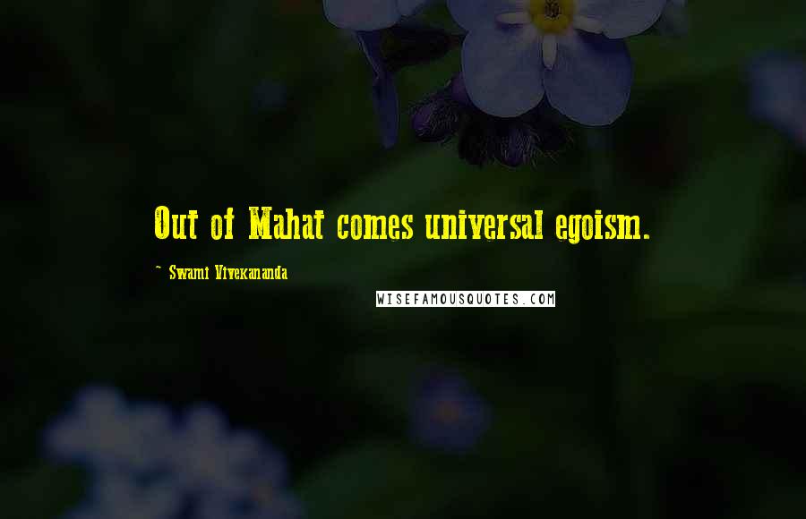 Swami Vivekananda Quotes: Out of Mahat comes universal egoism.