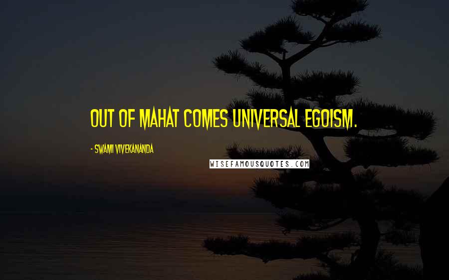 Swami Vivekananda Quotes: Out of Mahat comes universal egoism.