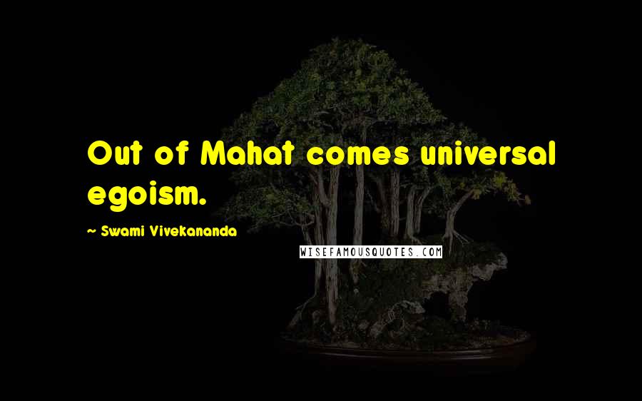 Swami Vivekananda Quotes: Out of Mahat comes universal egoism.