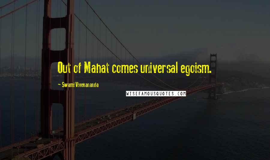 Swami Vivekananda Quotes: Out of Mahat comes universal egoism.