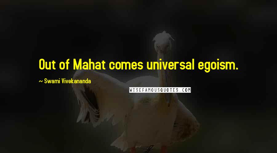 Swami Vivekananda Quotes: Out of Mahat comes universal egoism.