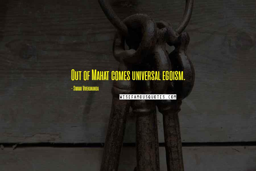 Swami Vivekananda Quotes: Out of Mahat comes universal egoism.