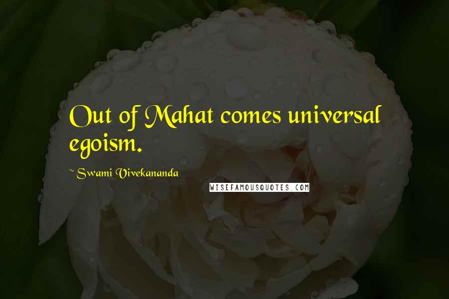 Swami Vivekananda Quotes: Out of Mahat comes universal egoism.