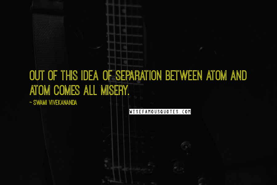 Swami Vivekananda Quotes: Out of this idea of separation between atom and atom comes all misery.