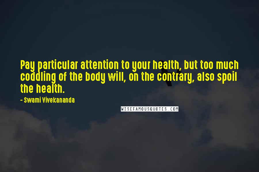 Swami Vivekananda Quotes: Pay particular attention to your health, but too much coddling of the body will, on the contrary, also spoil the health.