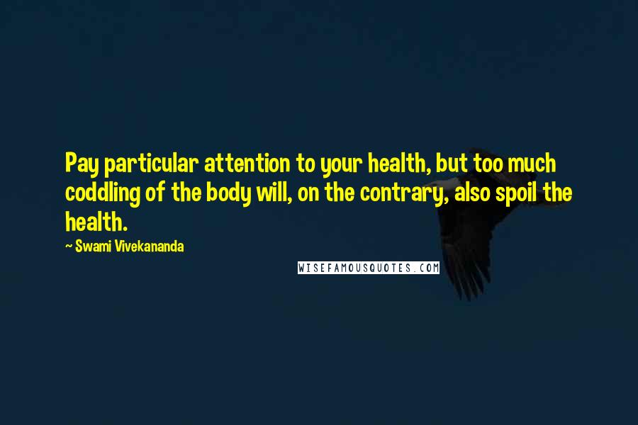 Swami Vivekananda Quotes: Pay particular attention to your health, but too much coddling of the body will, on the contrary, also spoil the health.