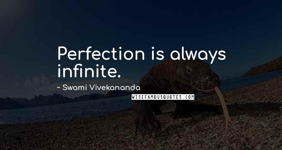 Swami Vivekananda Quotes: Perfection is always infinite.