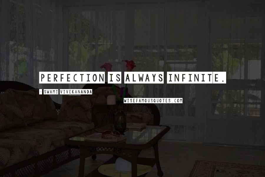Swami Vivekananda Quotes: Perfection is always infinite.