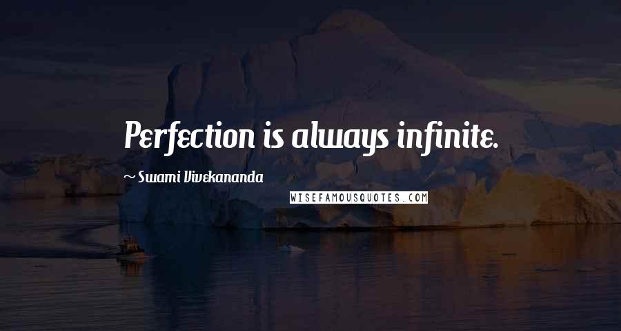 Swami Vivekananda Quotes: Perfection is always infinite.