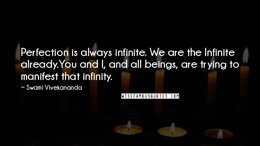 Swami Vivekananda Quotes: Perfection is always infinite. We are the Infinite already.You and I, and all beings, are trying to manifest that infinity.