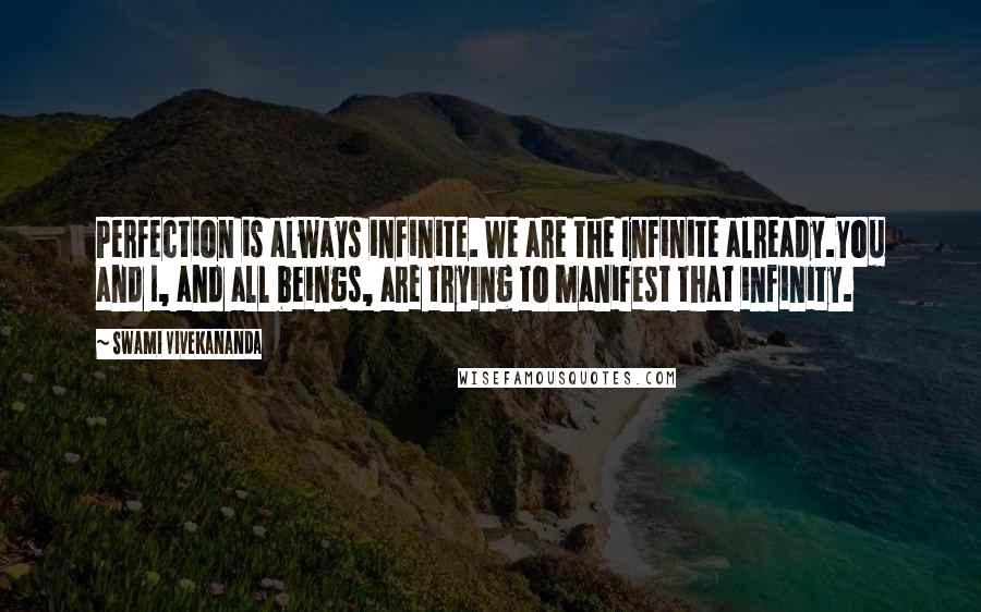 Swami Vivekananda Quotes: Perfection is always infinite. We are the Infinite already.You and I, and all beings, are trying to manifest that infinity.