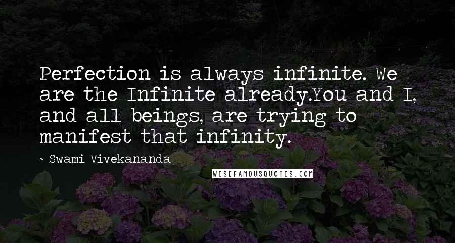 Swami Vivekananda Quotes: Perfection is always infinite. We are the Infinite already.You and I, and all beings, are trying to manifest that infinity.