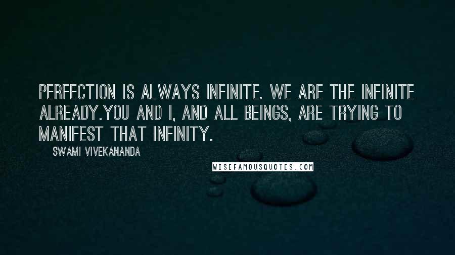 Swami Vivekananda Quotes: Perfection is always infinite. We are the Infinite already.You and I, and all beings, are trying to manifest that infinity.