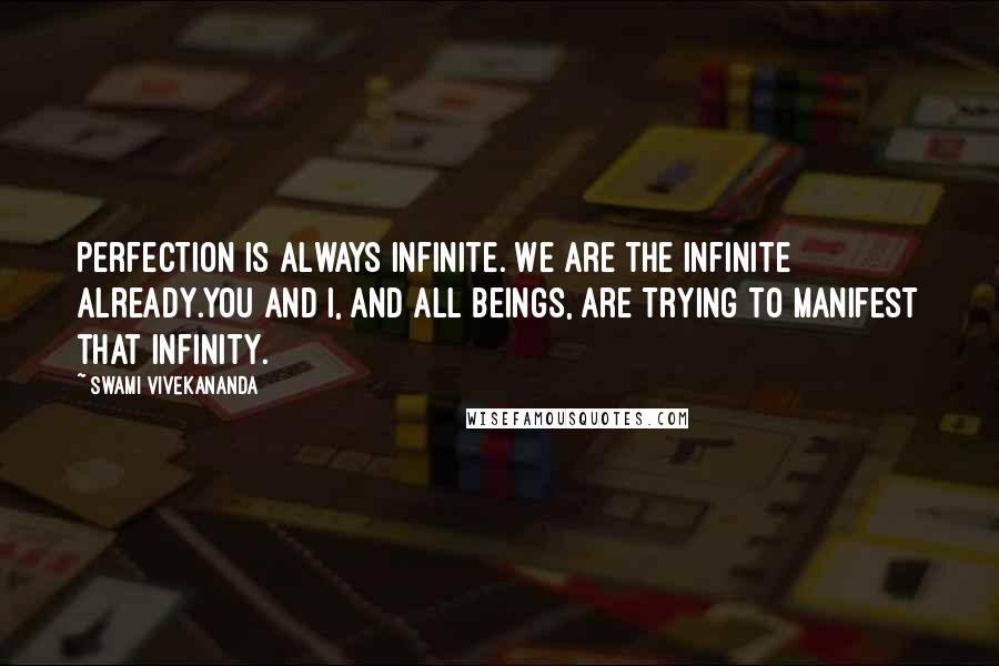 Swami Vivekananda Quotes: Perfection is always infinite. We are the Infinite already.You and I, and all beings, are trying to manifest that infinity.