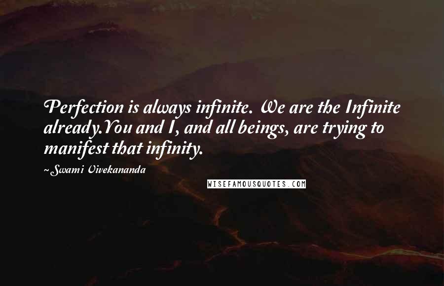 Swami Vivekananda Quotes: Perfection is always infinite. We are the Infinite already.You and I, and all beings, are trying to manifest that infinity.