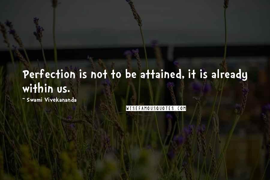 Swami Vivekananda Quotes: Perfection is not to be attained, it is already within us.