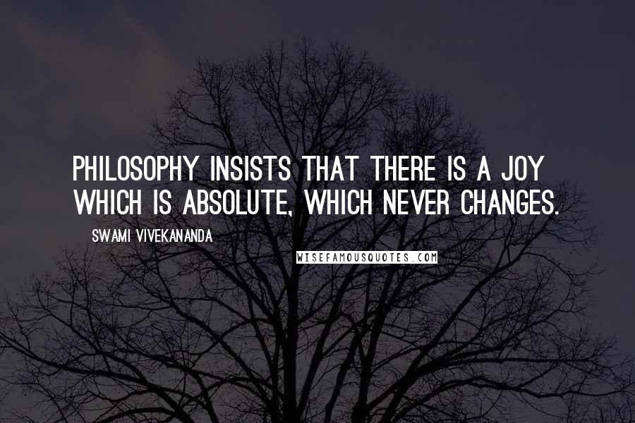 Swami Vivekananda Quotes: Philosophy insists that there is a joy which is absolute, which never changes.