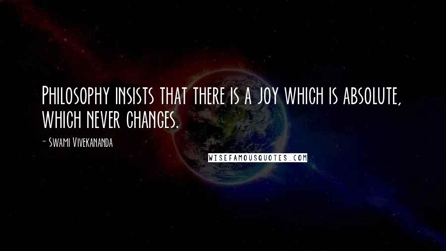 Swami Vivekananda Quotes: Philosophy insists that there is a joy which is absolute, which never changes.