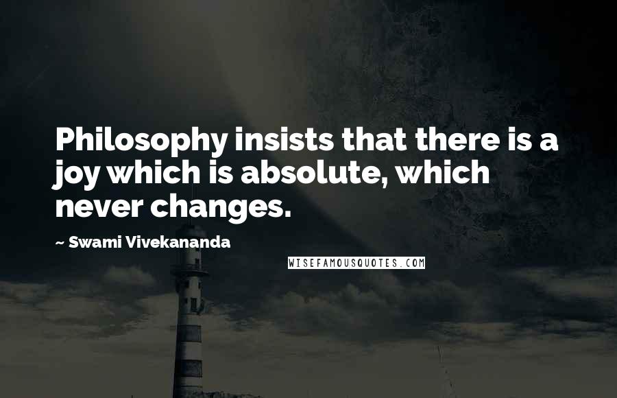 Swami Vivekananda Quotes: Philosophy insists that there is a joy which is absolute, which never changes.