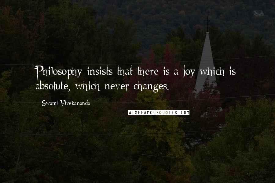 Swami Vivekananda Quotes: Philosophy insists that there is a joy which is absolute, which never changes.