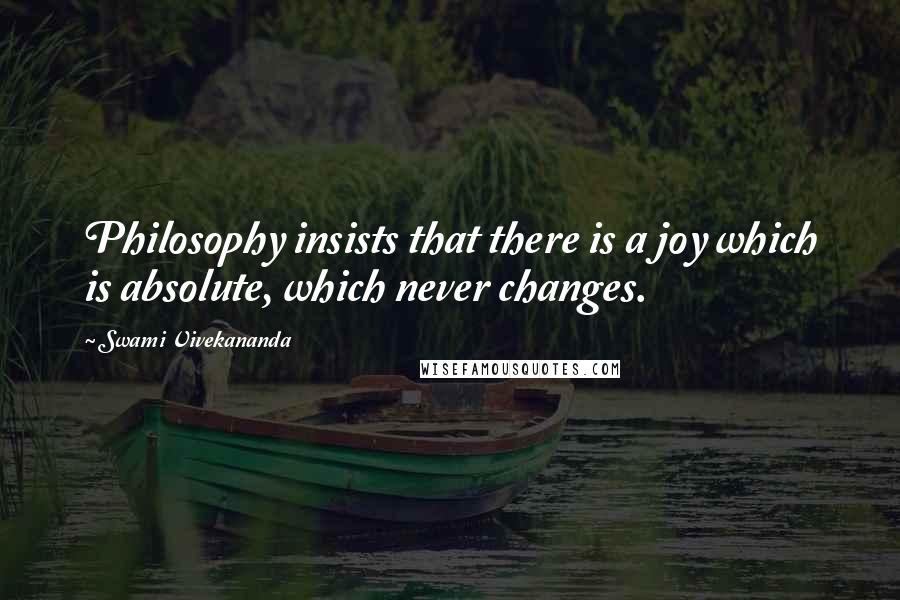 Swami Vivekananda Quotes: Philosophy insists that there is a joy which is absolute, which never changes.