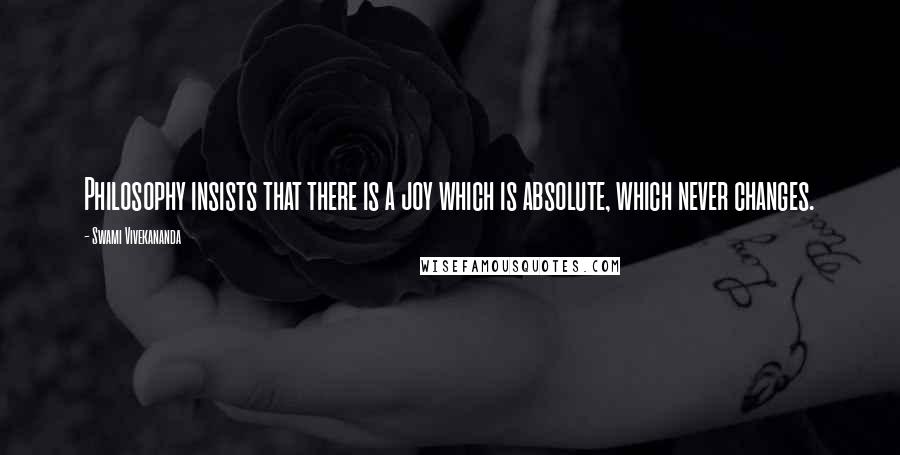 Swami Vivekananda Quotes: Philosophy insists that there is a joy which is absolute, which never changes.