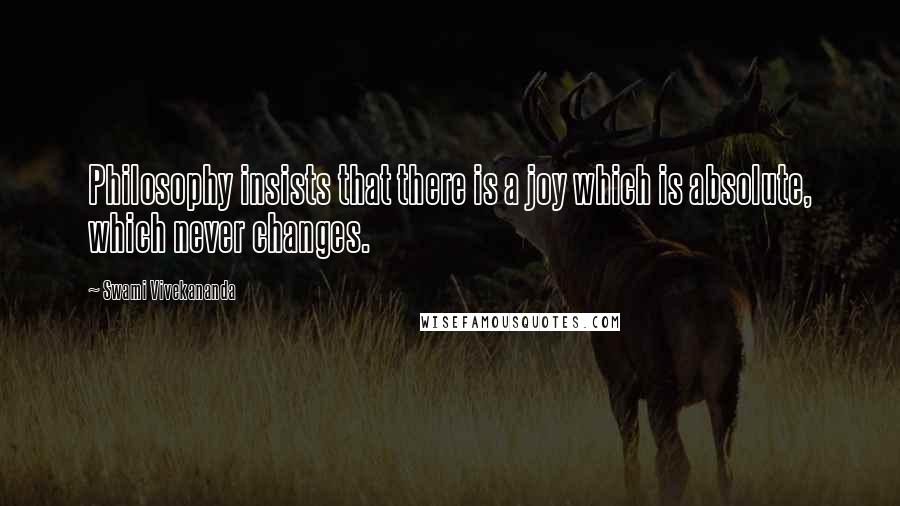 Swami Vivekananda Quotes: Philosophy insists that there is a joy which is absolute, which never changes.