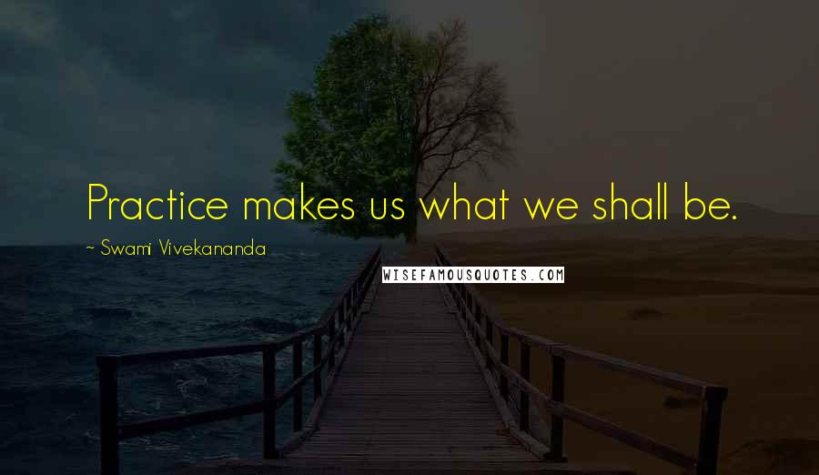 Swami Vivekananda Quotes: Practice makes us what we shall be.