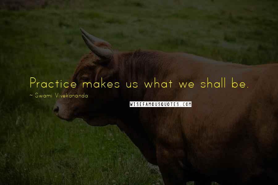 Swami Vivekananda Quotes: Practice makes us what we shall be.