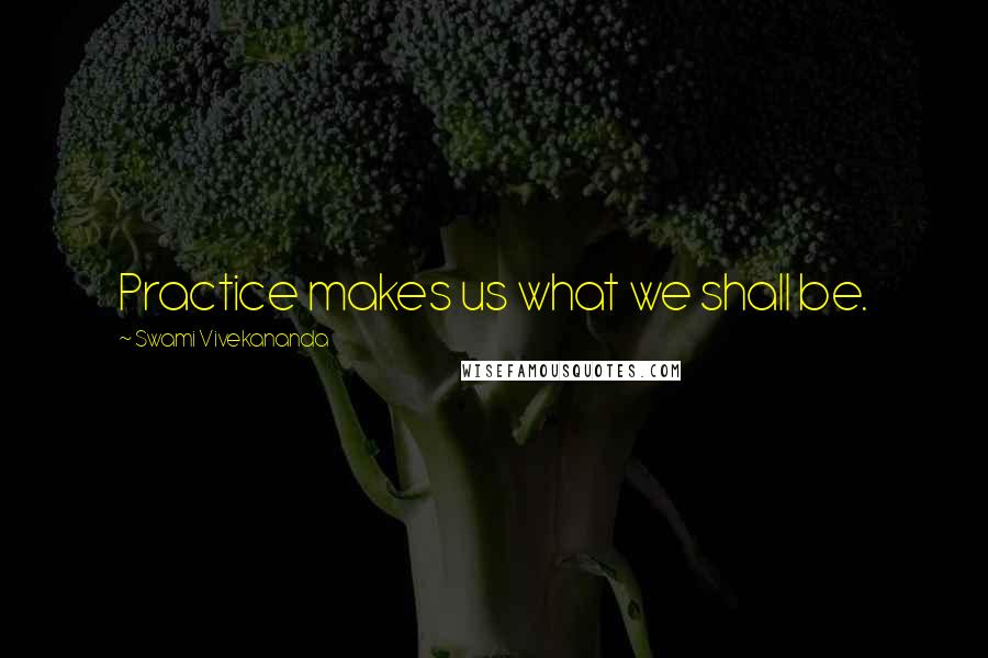 Swami Vivekananda Quotes: Practice makes us what we shall be.