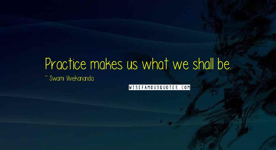 Swami Vivekananda Quotes: Practice makes us what we shall be.