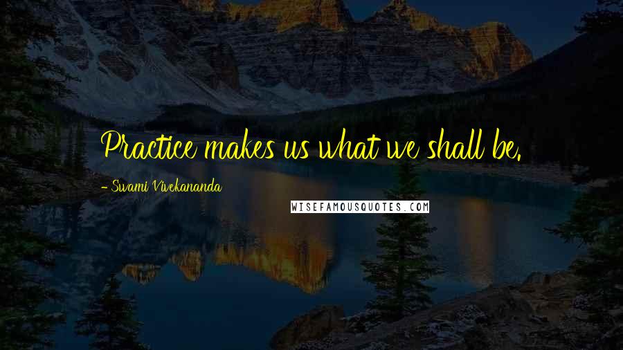 Swami Vivekananda Quotes: Practice makes us what we shall be.