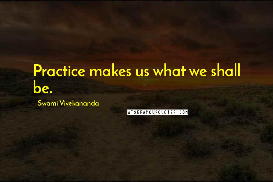 Swami Vivekananda Quotes: Practice makes us what we shall be.