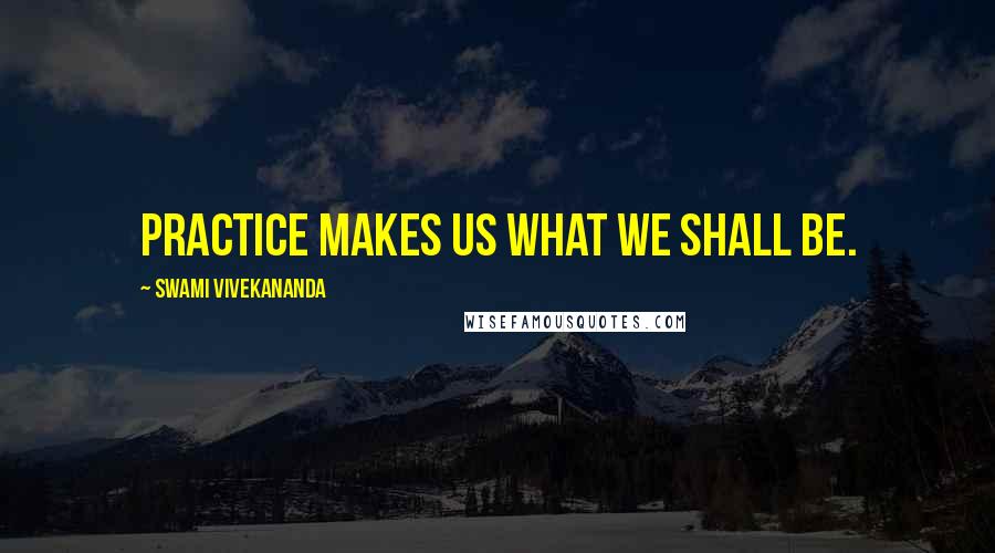 Swami Vivekananda Quotes: Practice makes us what we shall be.