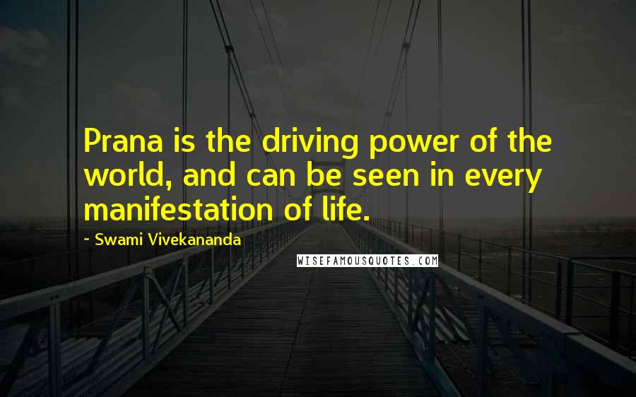 Swami Vivekananda Quotes: Prana is the driving power of the world, and can be seen in every manifestation of life.